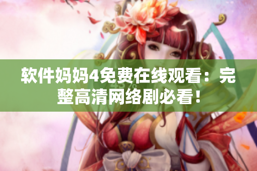 软件妈妈4免费在线观看：完整高清网络剧必看！