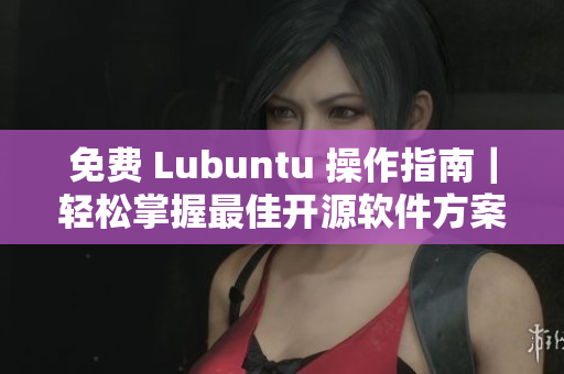 免费 Lubuntu 操作指南｜轻松掌握最佳开源软件方案