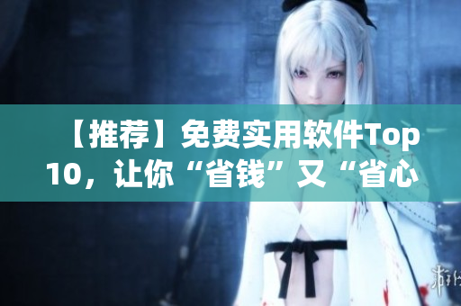 【推荐】免费实用软件Top10，让你“省钱”又“省心”！