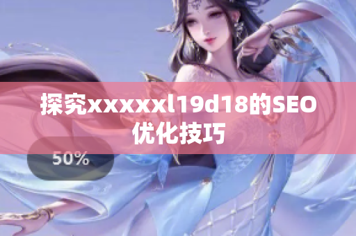 探究xxxxxl19d18的SEO优化技巧