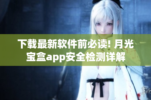 下载最新软件前必读! 月光宝盒app安全检测详解