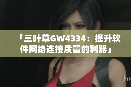 「三叶草GW4334：提升软件网络连接质量的利器」