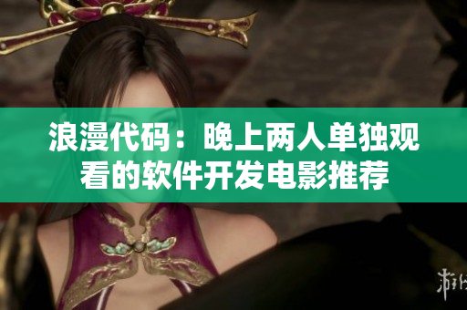 浪漫代码：晚上两人单独观看的软件开发电影推荐
