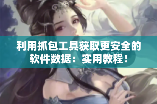 利用抓包工具获取更安全的软件数据：实用教程！