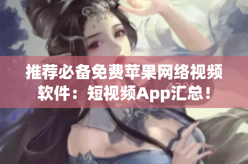 推荐必备免费苹果网络视频软件：短视频App汇总！