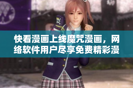 快看漫画上线魔咒漫画，网络软件用户尽享免费精彩漫画