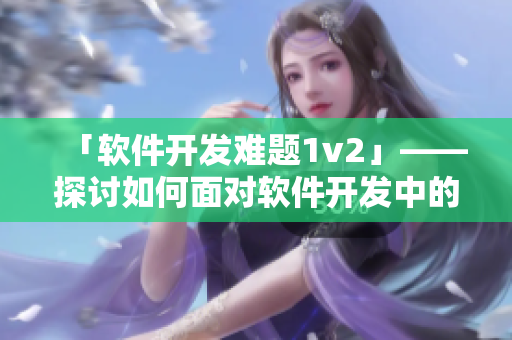 「软件开发难题1v2」——探讨如何面对软件开发中的挑战