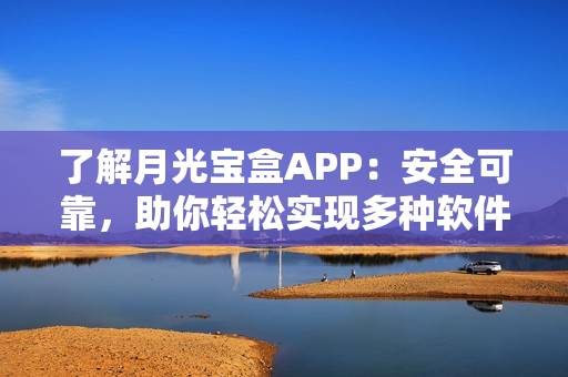 了解月光宝盒APP：安全可靠，助你轻松实现多种软件需求