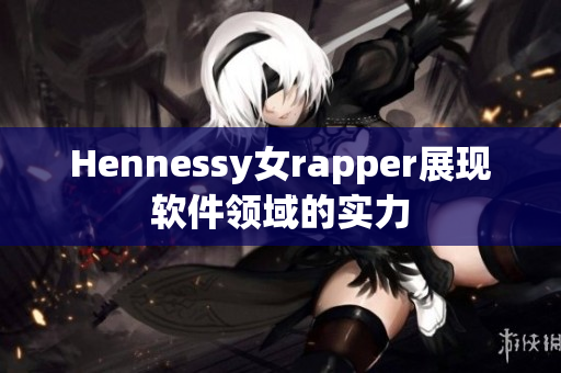 Hennessy女rapper展现软件领域的实力