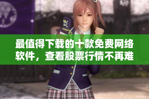 最值得下载的十款免费网络软件，查看股票行情不再难！