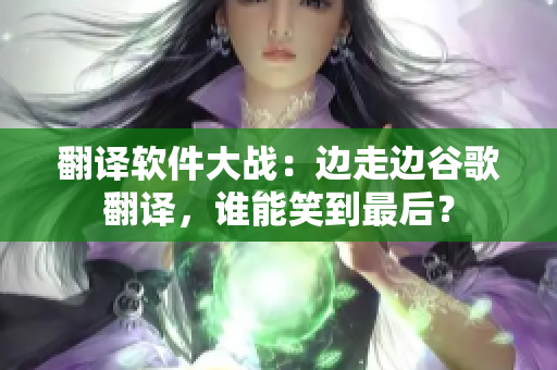 翻译软件大战：边走边谷歌翻译，谁能笑到最后？