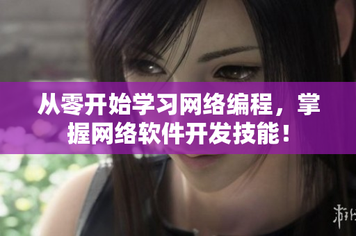 从零开始学习网络编程，掌握网络软件开发技能！