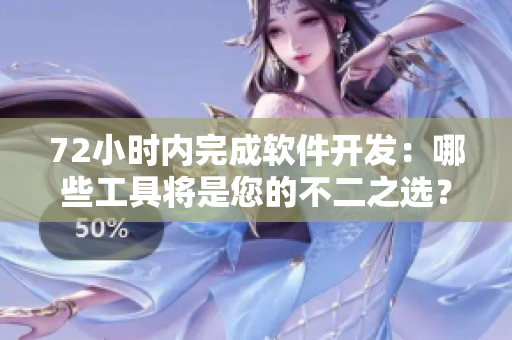 72小时内完成软件开发：哪些工具将是您的不二之选？