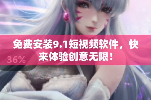 免费安装9.1短视频软件，快来体验创意无限！