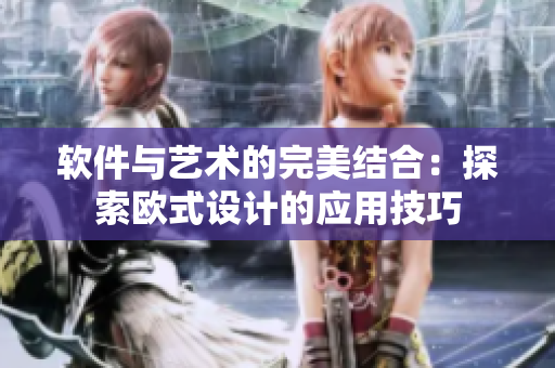 软件与艺术的完美结合：探索欧式设计的应用技巧