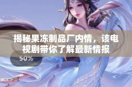 揭秘果冻制品厂内情，该电视剧带你了解最新情报