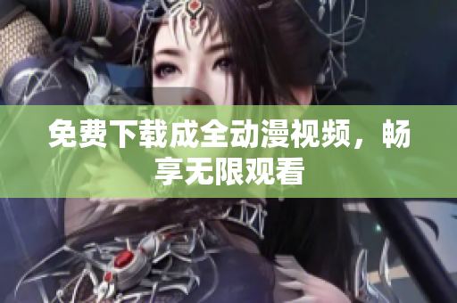 免费下载成全动漫视频，畅享无限观看