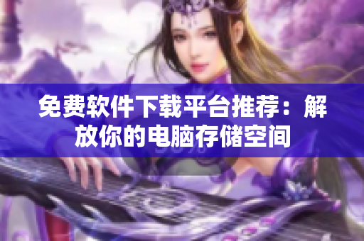 免费软件下载平台推荐：解放你的电脑存储空间