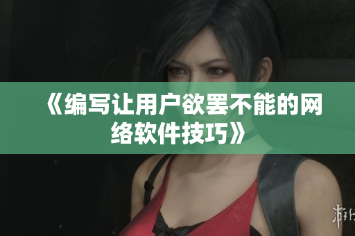 《编写让用户欲罢不能的网络软件技巧》