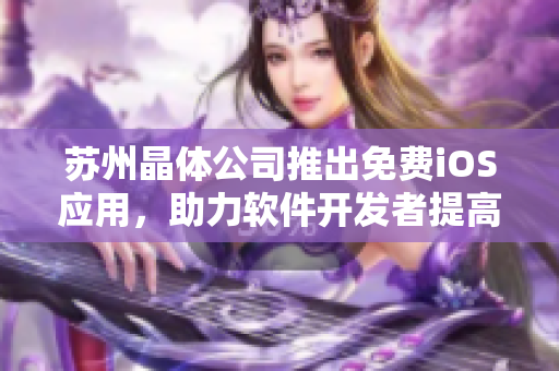苏州晶体公司推出免费iOS应用，助力软件开发者提高生产效率