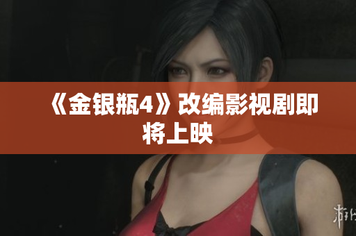 《金银瓶4》改编影视剧即将上映