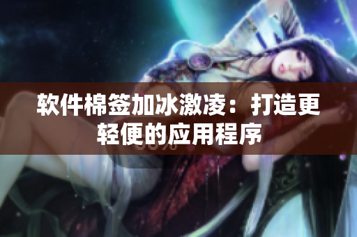 软件棉签加冰激凌：打造更轻便的应用程序