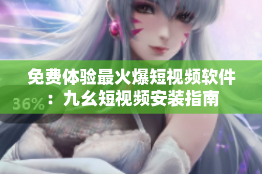 免费体验最火爆短视频软件：九幺短视频安装指南