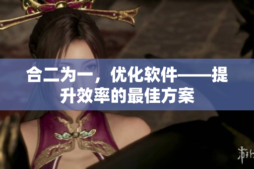 合二为一，优化软件——提升效率的最佳方案