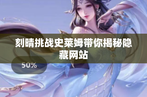 刻晴挑战史莱姆带你揭秘隐藏网站