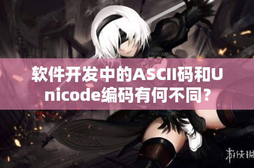 软件开发中的ASCII码和Unicode编码有何不同？