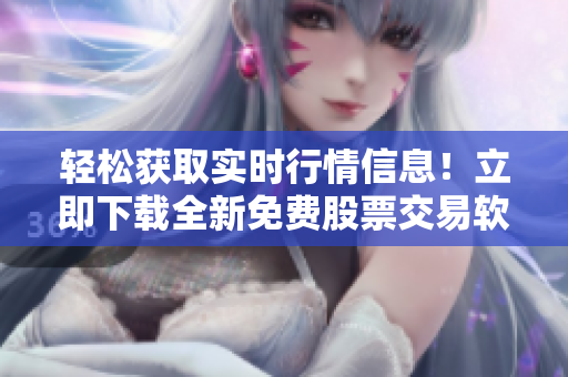 轻松获取实时行情信息！立即下载全新免费股票交易软件