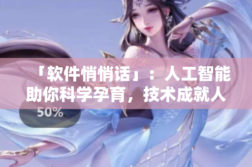 「软件悄悄话」：人工智能助你科学孕育，技术成就人生大事！
