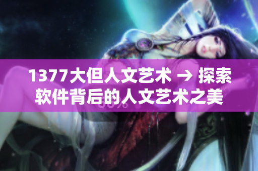 1377大但人文艺术 → 探索软件背后的人文艺术之美