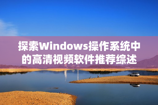 探索Windows操作系统中的高清视频软件推荐综述