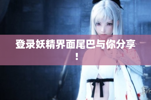 登录妖精界面尾巴与你分享！