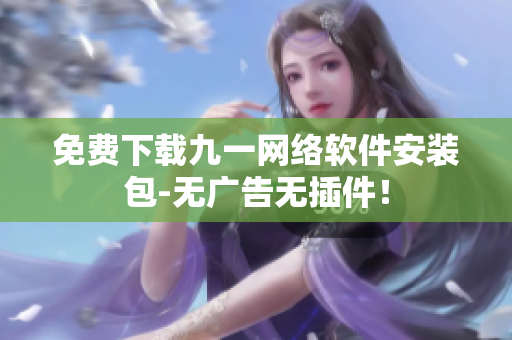 免费下载九一网络软件安装包-无广告无插件！