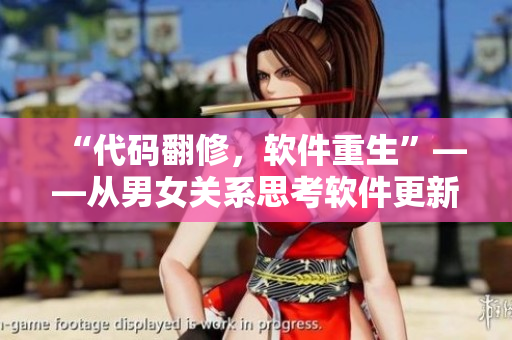 “代码翻修，软件重生”——从男女关系思考软件更新的必要性