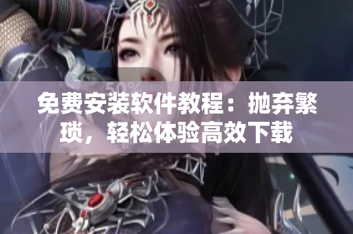 免费安装软件教程：抛弃繁琐，轻松体验高效下载