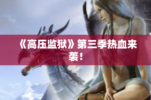 《高压监狱》第三季热血来袭！
