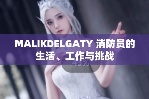 MALIKDELGATY 消防员的生活、工作与挑战
