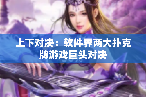 上下对决：软件界两大扑克牌游戏巨头对决