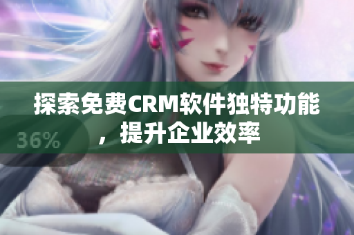 探索免费CRM软件独特功能，提升企业效率