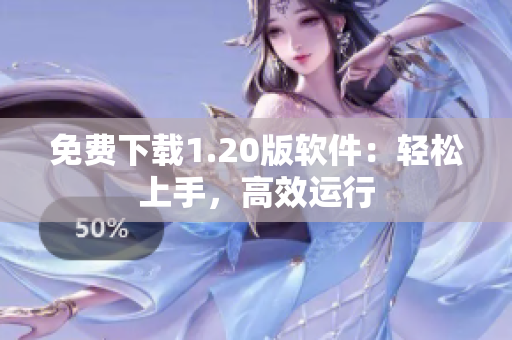 免费下载1.20版软件：轻松上手，高效运行