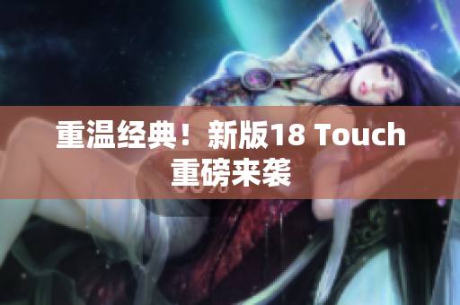 重温经典！新版18 Touch重磅来袭