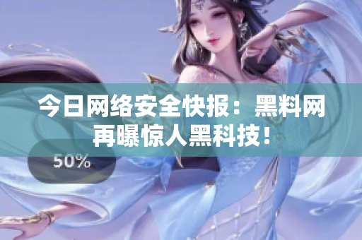 今日网络安全快报：黑料网再曝惊人黑科技！
