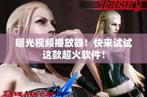 曝光视频播放器！快来试试这款超火软件！