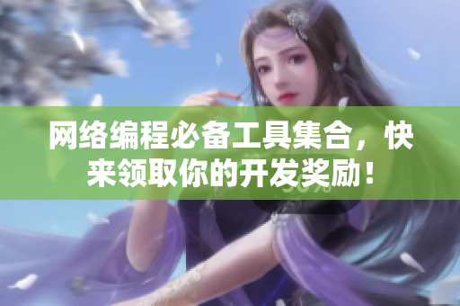 网络编程必备工具集合，快来领取你的开发奖励！