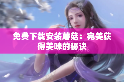 免费下载安装蘑菇：完美获得美味的秘诀