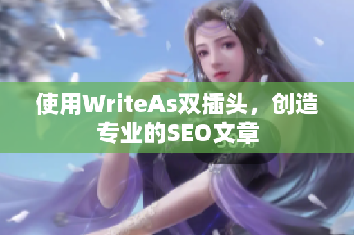 使用WriteAs双插头，创造专业的SEO文章