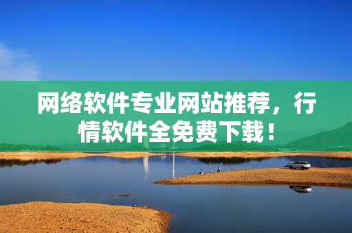 网络软件专业网站推荐，行情软件全免费下载！